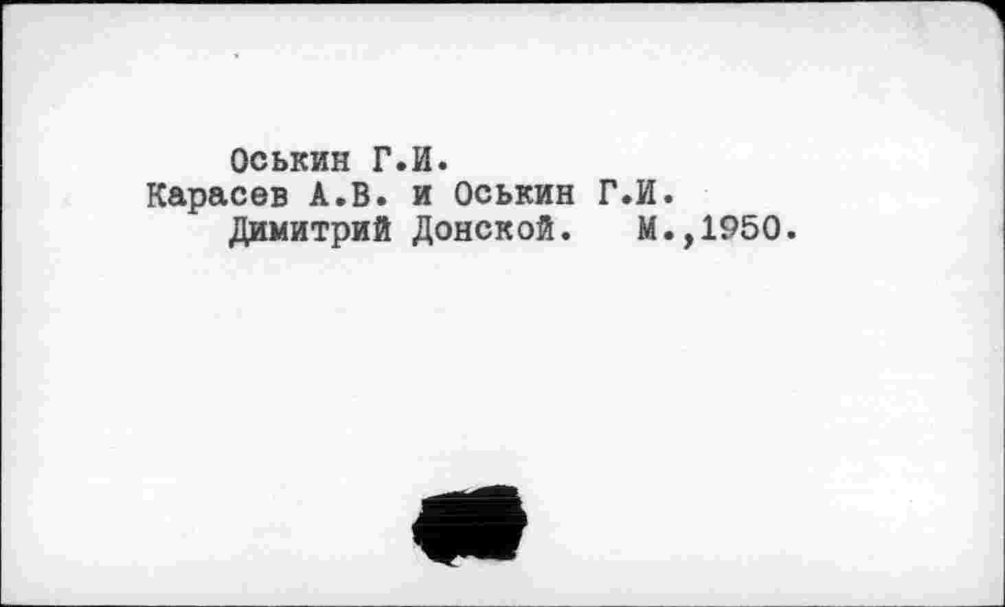 ﻿Оськин Г.И.
Карасев А.В. и Оськин Г.И.
Димитрий Донской. М.,1950.